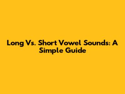 Long Vs. Short Vowel Sounds: A Simple Guide