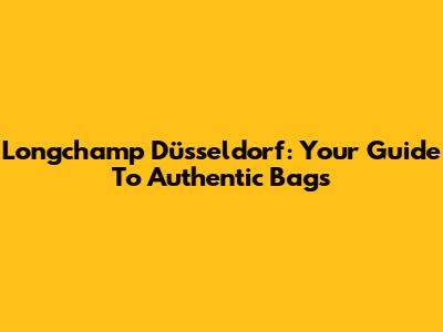 Longchamp Düsseldorf: Your Guide To Authentic Bags