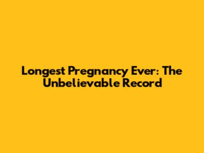 Longest Pregnancy Ever: The Unbelievable Record