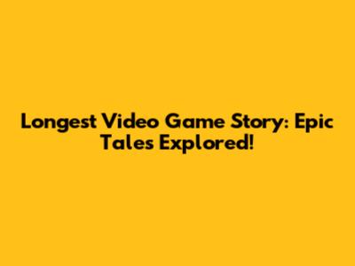 Longest Video Game Story: Epic Tales Explored!