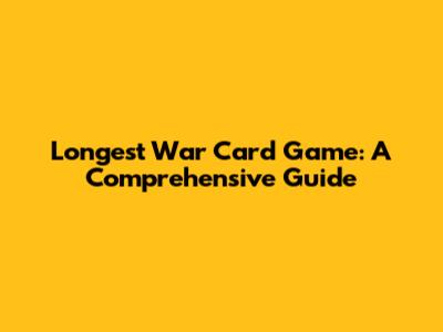 Longest War Card Game: A Comprehensive Guide