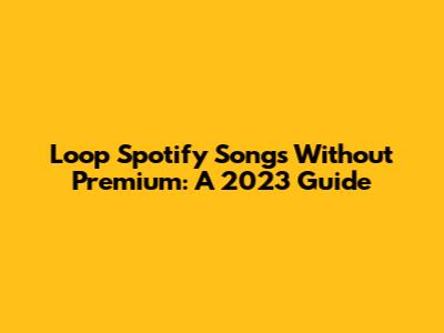 Loop Spotify Songs Without Premium: A 2023 Guide