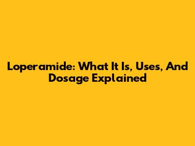 Loperamide: What It Is, Uses, And Dosage Explained