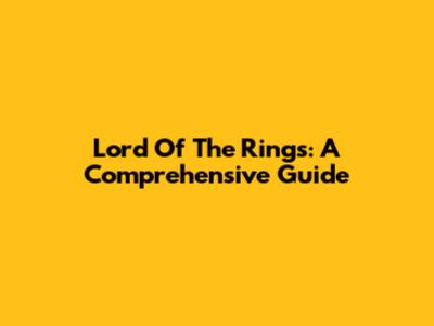 Lord Of The Rings: A Comprehensive Guide
