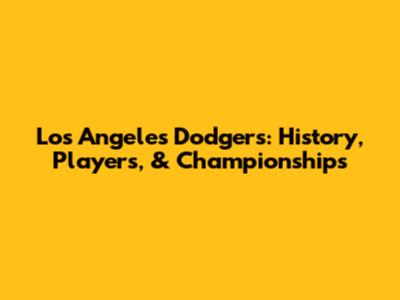Los Angeles Dodgers: History, Players, & Championships