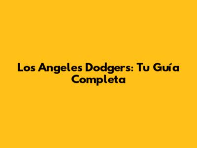 Los Angeles Dodgers: Tu Guía Completa
