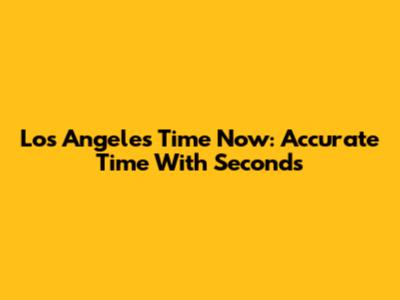 Los Angeles Time Now: Accurate Time With Seconds