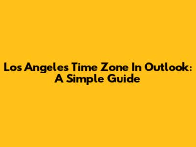 Los Angeles Time Zone In Outlook: A Simple Guide