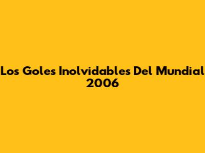 Los Goles Inolvidables Del Mundial 2006
