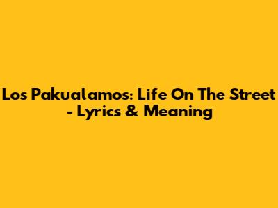 Los Pakualamos: Life On The Street - Lyrics & Meaning