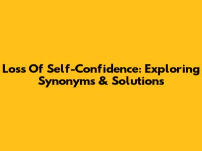 Loss Of Self-Confidence: Exploring Synonyms & Solutions