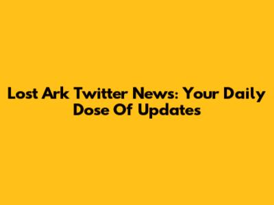 Lost Ark Twitter News: Your Daily Dose Of Updates