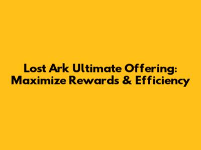 Lost Ark Ultimate Offering: Maximize Rewards & Efficiency