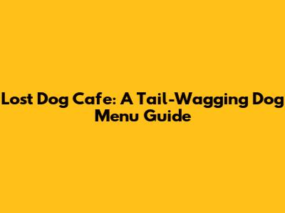 Lost Dog Cafe: A Tail-Wagging Dog Menu Guide