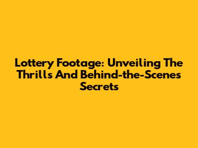 Lottery Footage: Unveiling The Thrills And Behind-the-Scenes Secrets