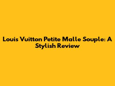 Louis Vuitton Petite Malle Souple: A Stylish Review