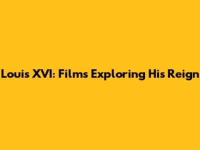 Louis XVI: Films Exploring His Reign