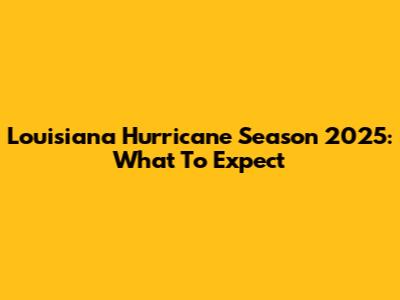 Louisiana Hurricane Season 2025: What To Expect
