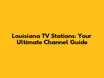 Louisiana TV Stations: Your Ultimate Channel Guide