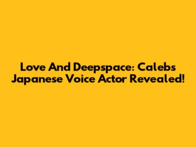 Love And Deepspace: Caleb's Japanese Voice Actor Revealed!