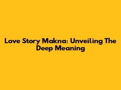 Love Story Makna: Unveiling The Deep Meaning