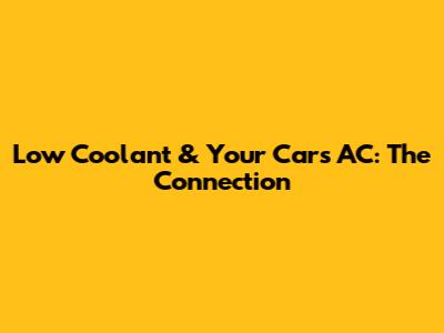 Low Coolant & Your Car's AC: The Connection