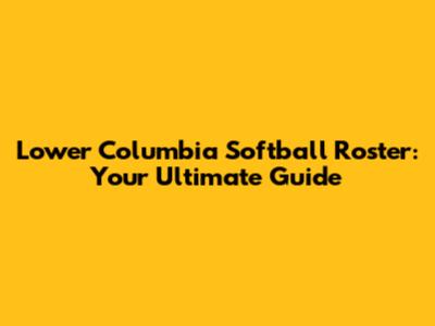 Lower Columbia Softball Roster: Your Ultimate Guide