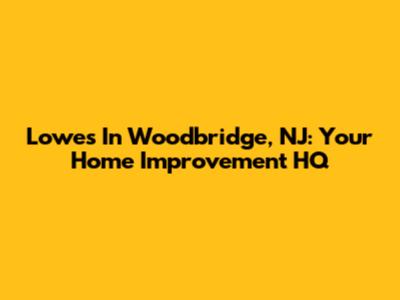 Lowes In Woodbridge, NJ: Your Home Improvement HQ