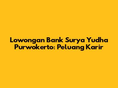 Lowongan Bank Surya Yudha Purwokerto: Peluang Karir