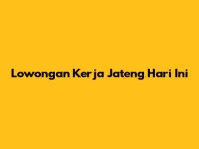 Lowongan Kerja Jateng Hari Ini