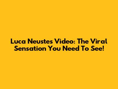 Luca Neustes Video: The Viral Sensation You Need To See!