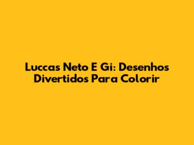 Luccas Neto E Gi: Desenhos Divertidos Para Colorir
