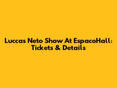 Luccas Neto Show At EspacoHall: Tickets & Details