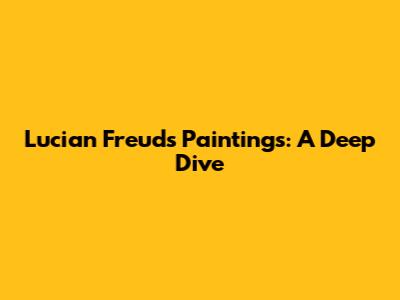 Lucian Freud's Paintings: A Deep Dive