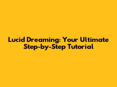 Lucid Dreaming: Your Ultimate Step-by-Step Tutorial
