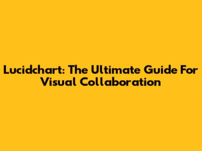 Lucidchart: The Ultimate Guide For Visual Collaboration