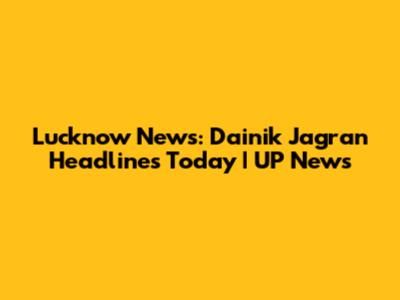 Lucknow News: Dainik Jagran Headlines Today | UP News