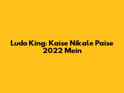 Ludo King: Kaise Nikale Paise 2022 Mein