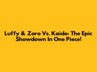 Luffy & Zoro Vs. Kaido: The Epic Showdown In One Piece!