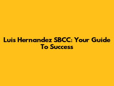 Luis Hernandez SBCC: Your Guide To Success