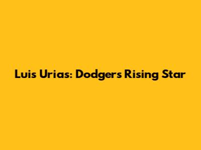 Luis Urias: Dodgers' Rising Star