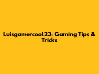 Luisgamercool23: Gaming Tips & Tricks