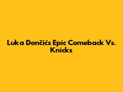 Luka Dončić's Epic Comeback Vs. Knicks