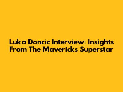 Luka Doncic Interview: Insights From The Mavericks Superstar