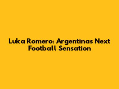 Luka Romero: Argentina's Next Football Sensation