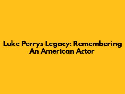 Luke Perry's Legacy: Remembering An American Actor
