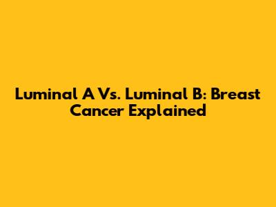 Luminal A Vs. Luminal B: Breast Cancer Explained