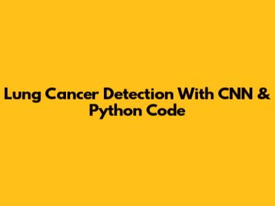 Lung Cancer Detection With CNN & Python Code