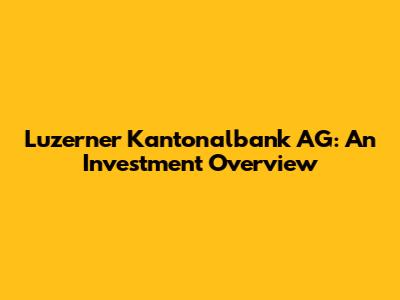 Luzerner Kantonalbank AG: An Investment Overview