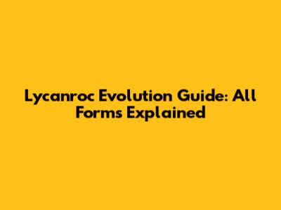 Lycanroc Evolution Guide: All Forms Explained